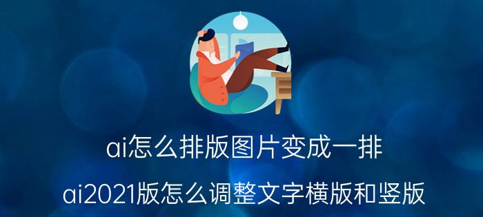 ai怎么排版图片变成一排 ai2021版怎么调整文字横版和竖版？